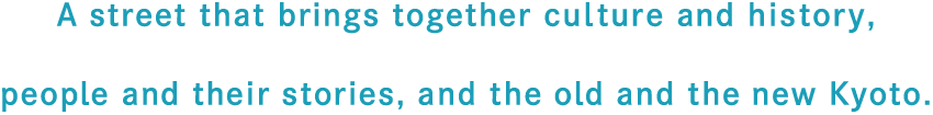 A street that brings together culture and history, people and their stories, and the old and the new Kyoto.